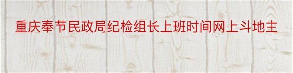 重庆奉节民政局纪检组长上班时间网上斗地主