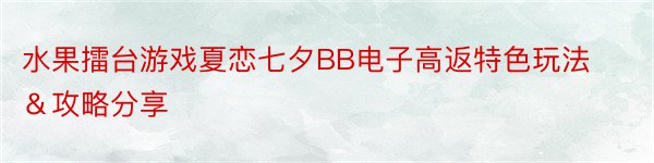 水果擂台游戏夏恋七夕BB电子高返特色玩法＆攻略分享