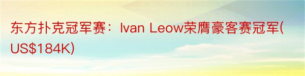 东方扑克冠军赛：Ivan Leow荣膺豪客赛冠军(US$184K)