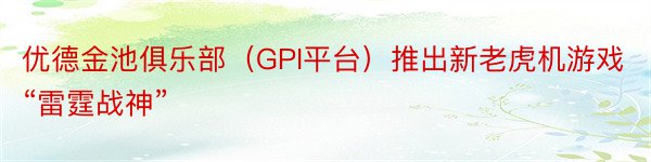 优德金池俱乐部（GPI平台）推出新老虎机游戏“雷霆战神”