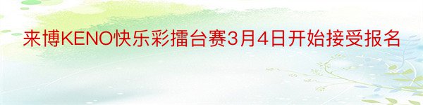 来博KENO快乐彩擂台赛3月4日开始接受报名