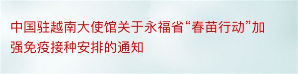 中国驻越南大使馆关于永福省“春苗行动”加强免疫接种安排的通知