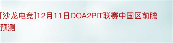 [沙龙电竞]12月11日DOA2PIT联赛中国区前瞻预测