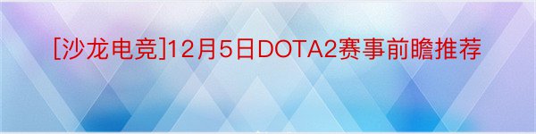 [沙龙电竞]12月5日DOTA2赛事前瞻推荐