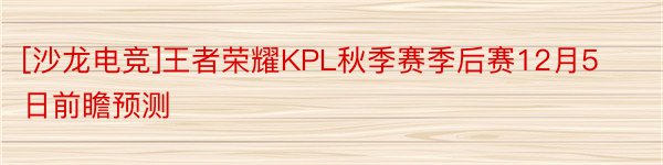 [沙龙电竞]王者荣耀KPL秋季赛季后赛12月5日前瞻预测