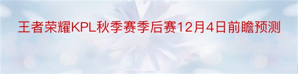 王者荣耀KPL秋季赛季后赛12月4日前瞻预测