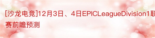 [沙龙电竞]12月3日、4日EPICLeagueDivision1联赛前瞻预测