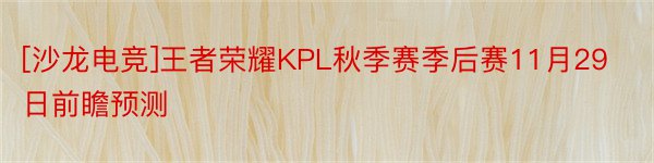 [沙龙电竞]王者荣耀KPL秋季赛季后赛11月29日前瞻预测