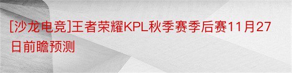 [沙龙电竞]王者荣耀KPL秋季赛季后赛11月27日前瞻预测