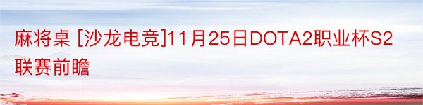 麻将桌 [沙龙电竞]11月25日DOTA2职业杯S2联赛前瞻
