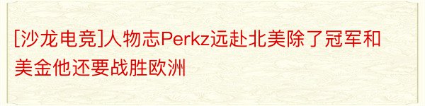 [沙龙电竞]人物志Perkz远赴北美除了冠军和美金他还要战胜欧洲
