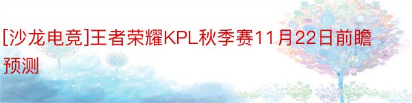 [沙龙电竞]王者荣耀KPL秋季赛11月22日前瞻预测