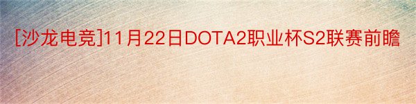 [沙龙电竞]11月22日DOTA2职业杯S2联赛前瞻