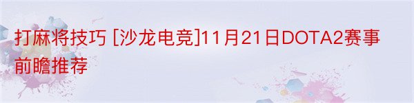 打麻将技巧 [沙龙电竞]11月21日DOTA2赛事前瞻推荐