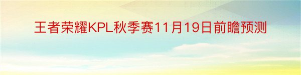 王者荣耀KPL秋季赛11月19日前瞻预测