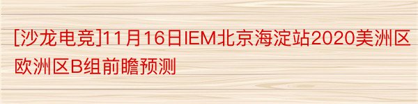 [沙龙电竞]11月16日IEM北京海淀站2020美洲区欧洲区B组前瞻预测