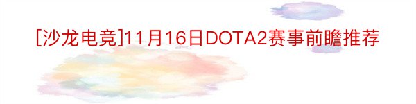 [沙龙电竞]11月16日DOTA2赛事前瞻推荐