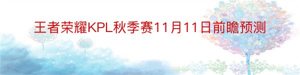 王者荣耀KPL秋季赛11月11日前瞻预测