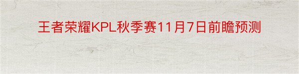 王者荣耀KPL秋季赛11月7日前瞻预测
