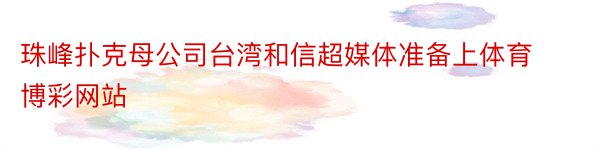 珠峰扑克母公司台湾和信超媒体准备上体育博彩网站