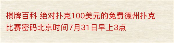 棋牌百科 绝对扑克100美元的免费德州扑克比赛密码北京时间7月31日早上3点